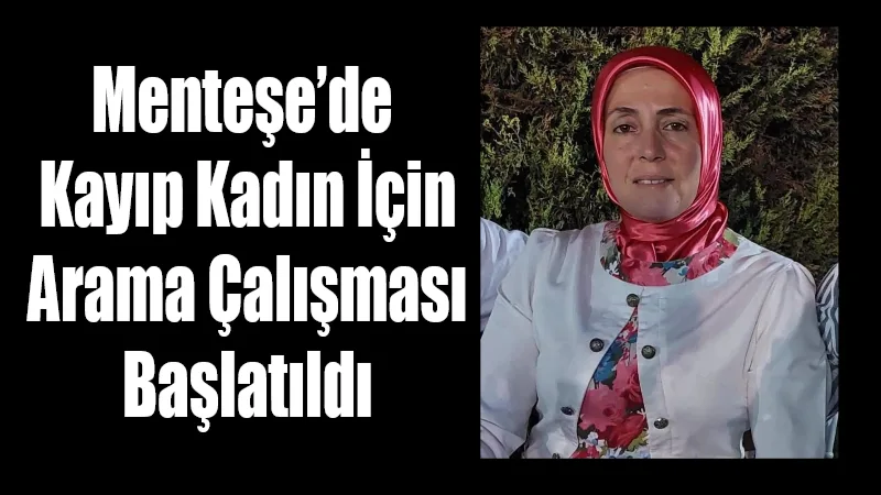 Muğla’nın Menteşe ilçesinde öğle saatlerinden bu yana kendisinden haber alınamayan