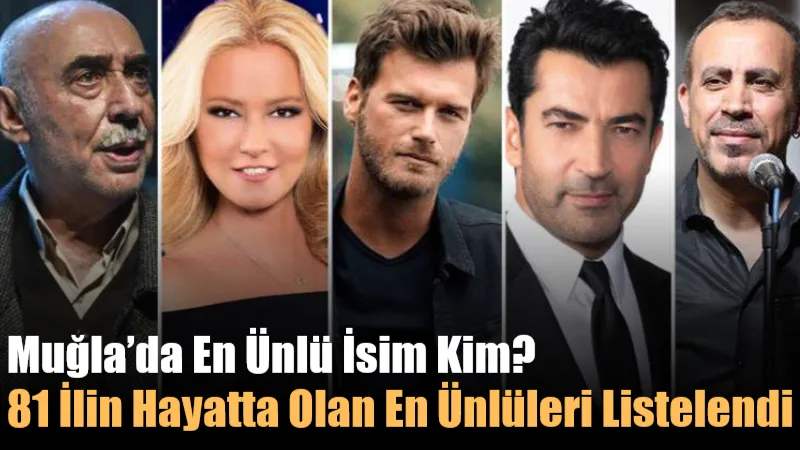Türkiye’nin 81 ili için hayatta olan en ünlü isimler listelendi.
