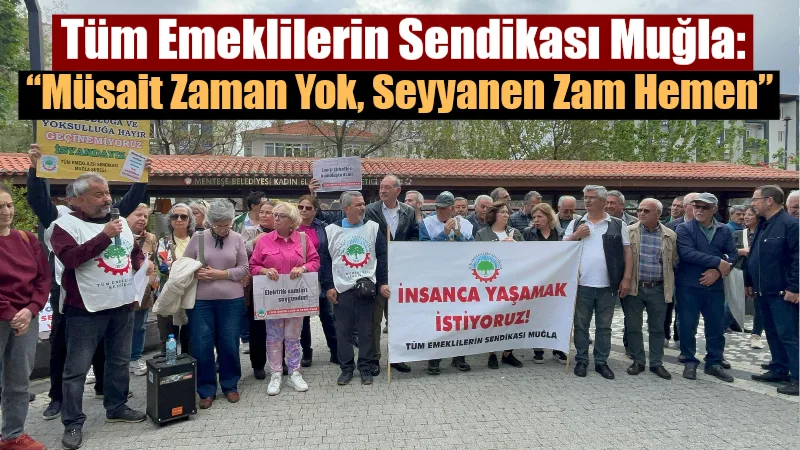 Tüm Emeklilerin Sendikası Muğla Şubesi, emekli aylıklarına seyyanen zam talebiyle