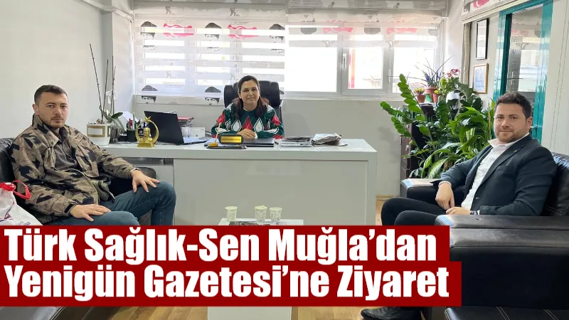 Türk Sağlık-Sen Muğla Şubesi Başkanı Mehmet Ataş, Muğla Yenigün Gazetesi’ni
