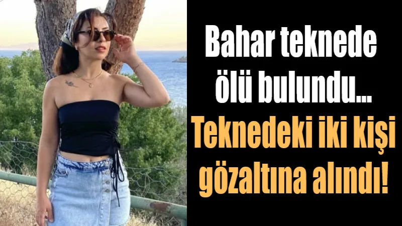 Muğla'nın Milas ilçesinde kiraladıkları teknede konaklayan 35 yaşındaki Bahar Taş'ın