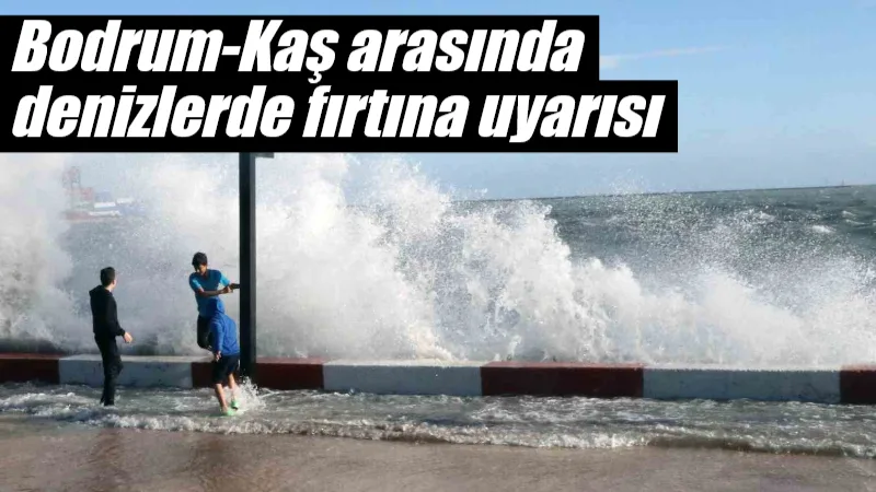 Meteoroloji, Bodrum ile Kaş arasındaki denizlerde yarın sabah saatlerinden itibaren