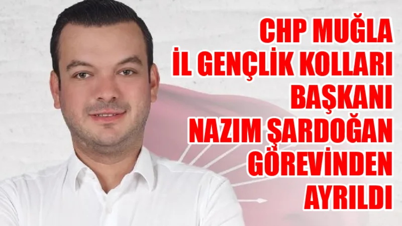 CHP Muğla İl Gençlik Kolları Başkanı Nazım Şardoğan’ın, bugün istifa