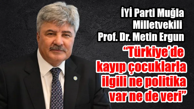 İYİ Parti Muğla Milletvekili Prof. Dr. Metin Ergun’un kayıp çocuklara
