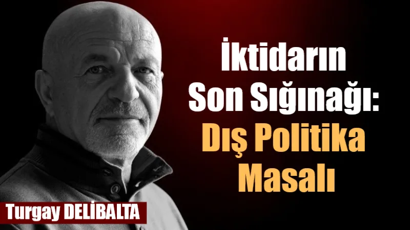 İktidar yanlılarının tutunacağı tek şey kaldı: dış politika ve “dünya