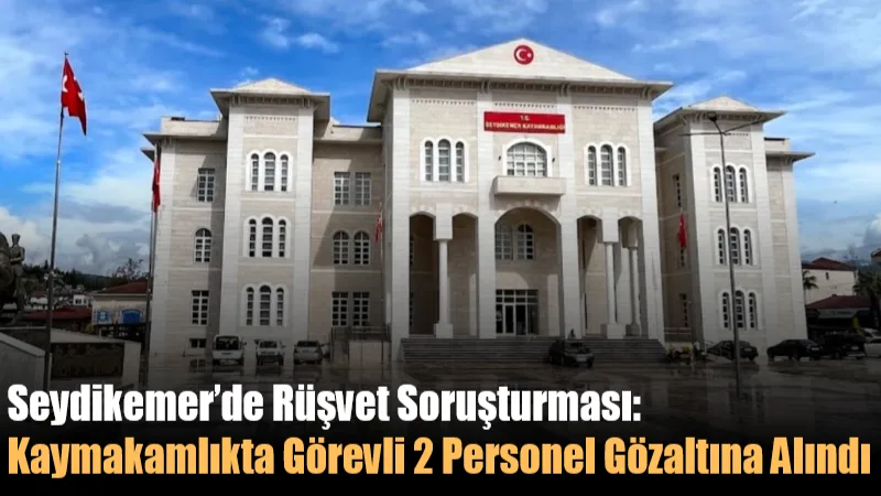 Muğla’nın Seydikemer ilçesinde yürütülen rüşvet soruşturması kapsamında Kaymakamlıkta görev yapan
