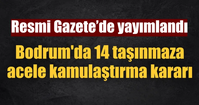 Resmi Gazete’de bugün yayımlanan karara göre, Bodrum’da 14 taşınmaza acele