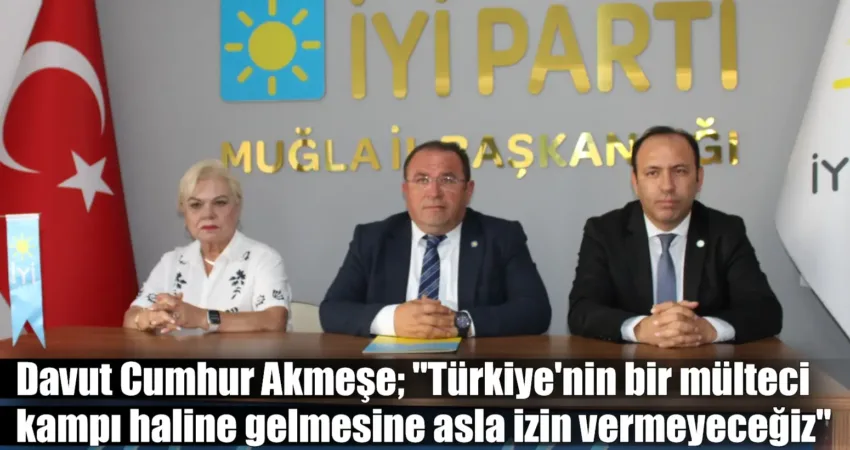 İyi Parti Muğla İl Başkanı Davut Cumhur Akmeşe iktidarın göç