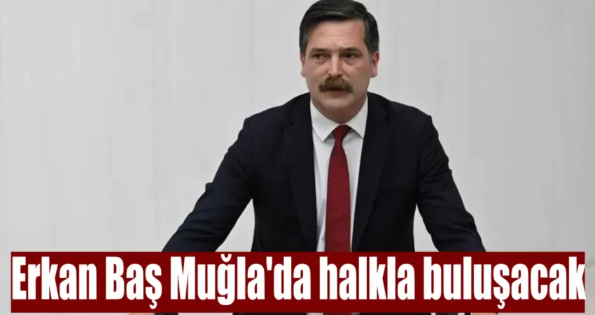 Türkiye İşçi Partisi Genel Başkanı Erkan Baş, Muğla’da düzenlenecek halk
