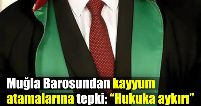Muğla Barosu, aralarında Muğla’nın da bulunduğu 53 baronun kayyum uygulamalarına