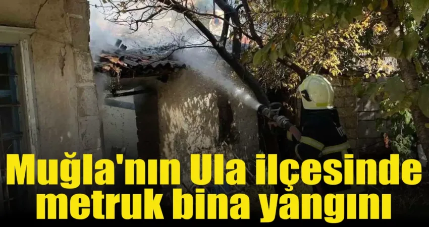 Muğla’nın Ula ilçesinde bir metruk binada meydana gelen yangın itfaiye