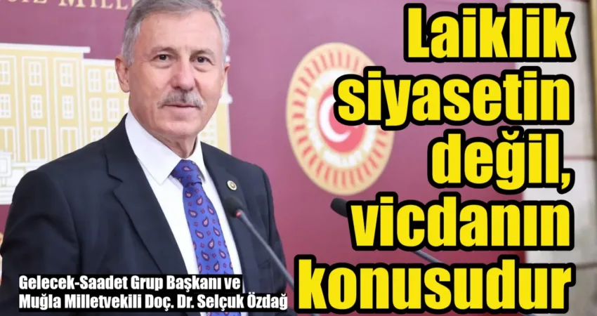 Gelecek-Saadet Grup Başkanı ve Muğla Milletvekili Doç. Dr. Selçuk Özdağ,