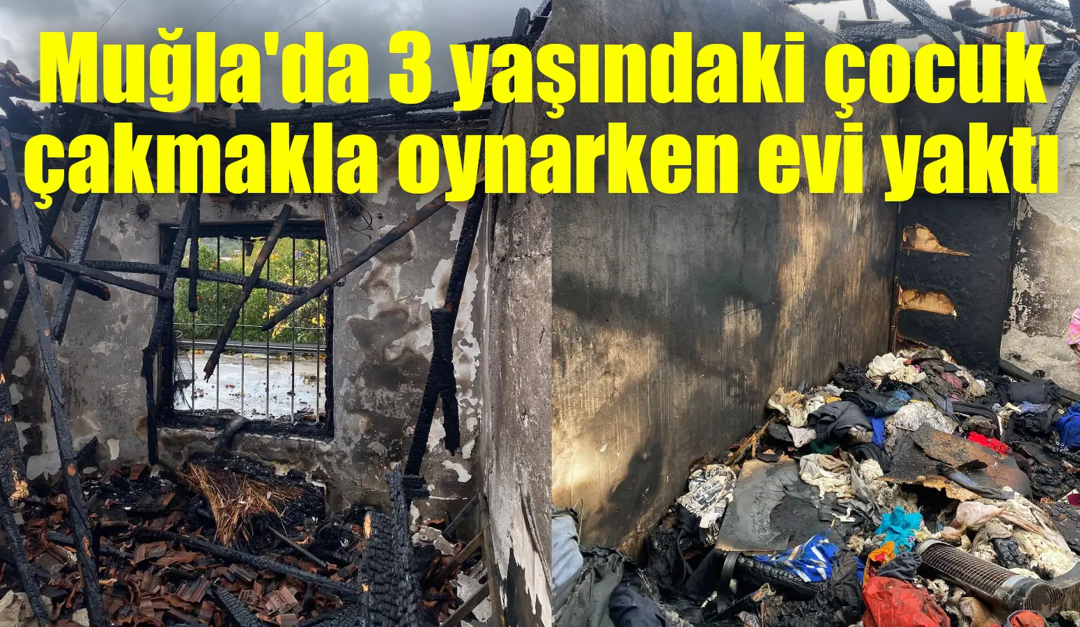 Seydikemer’de 3 yaşındaki çocuk çakmakla oynarken evi yaktı.