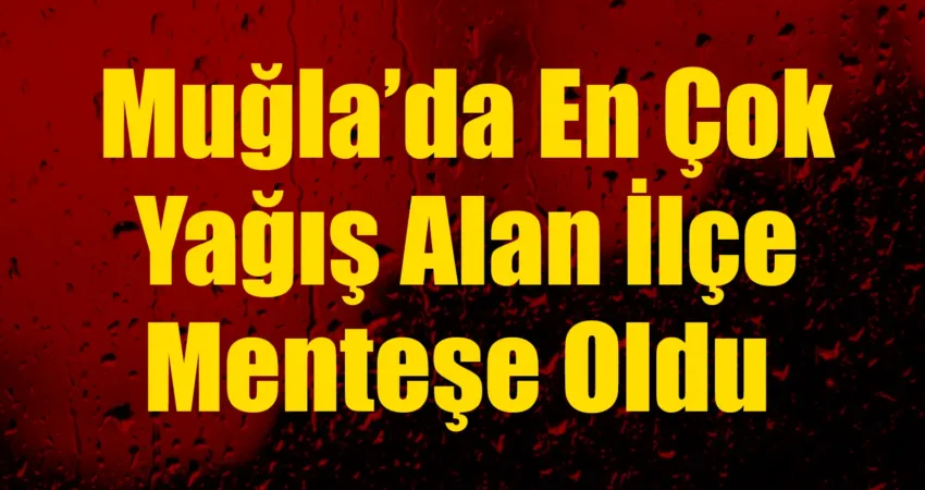 Bugün, Muğla'nın merkez ilçesi Menteşe, bölgede en çok yağış alan
