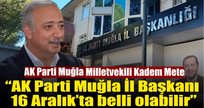AK Parti Muğla Milletvekili Kadem Mete, 21 Aralık’ta düzenlenecek AK