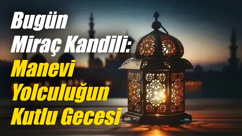 Miraç Kandili İslam alemi için büyük önem taşıyan gecelerin başlarında