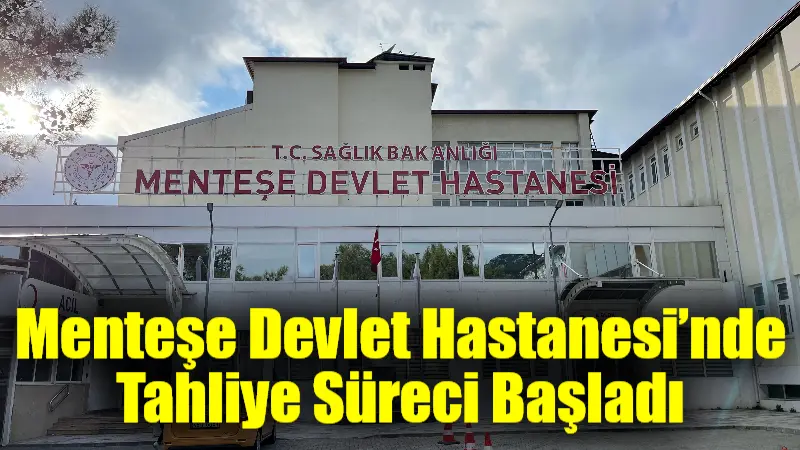 Sağlık Bakanlığı tarafından alınan karar doğrultusunda, Menteşe Devlet Hastanesi’nde tahliye