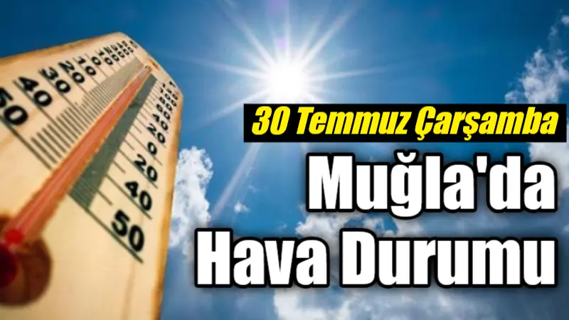 Muğla'da 30 Temmuz Çarşamba günü sıcak hava etkisini sürdürecek, bazı