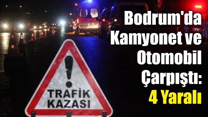 Muğla'nın Bodrum ilçesinde meydana gelen trafik kazasında kamyonet ile otomobilin