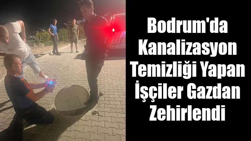 Bodrum'da kanalizasyon temizliği yapan iki işçi, hidrojen sülfür gazından zehirlenme