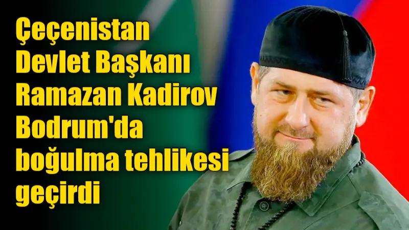 Çeçenistan Devlet Başkanı Ramazan Kadirov, tatil için bulunduğu Muğla'nın Bodrum