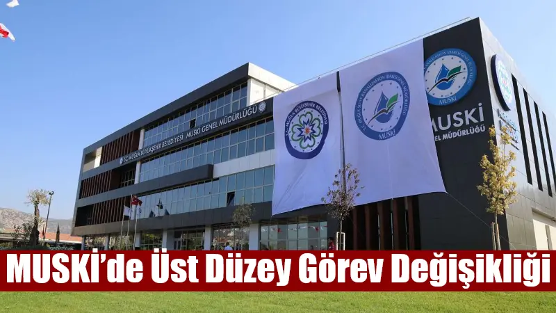 Muğla Büyükşehir Belediyesi Su ve Kanalizasyon İdaresi (MUSKİ)’nde görev değişikliği