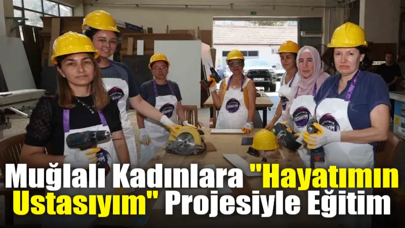 Muğla Büyükşehir Belediyesi'nin "Hayatımın Ustasıyım" projesi, kadınlara geleneksel erkek mesleklerinde
