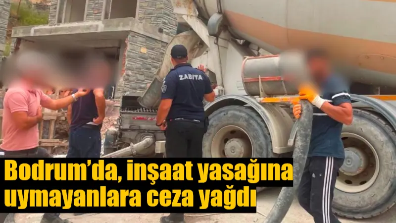 Bodrum Belediyesi, inşaat yasağına uymayan firmalara cezai işlem uygulamaya devam