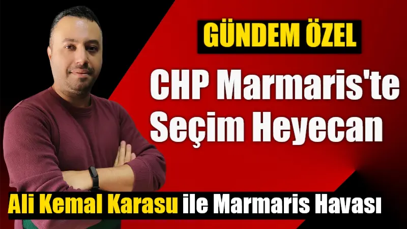 GÜNDEM ÖZEL – CHP MARMARİS’TE SEÇİM HEYECANI