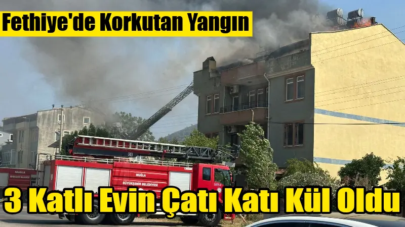 Muğla'nın Fethiye ilçesinde 3 katlı bir evin çatı katında çıkan