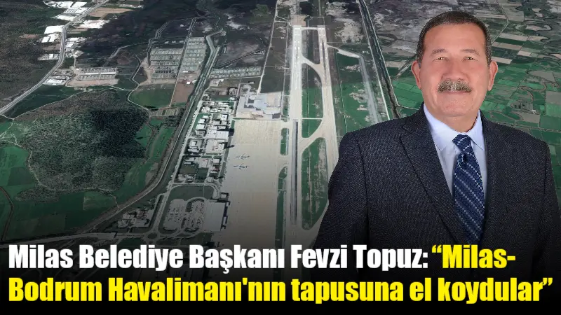 Milas Belediye Başkanı Fevzi Topuz, Milas-Bodrum Havalimanı’nın bulunduğu taşınmazın tapusunun
