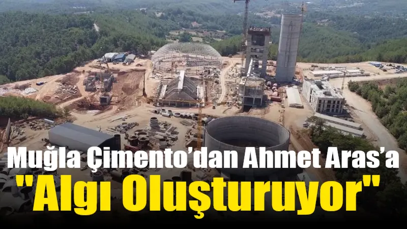 Muğla Çimento, Büyükşehir Belediye Başkanı Ahmet Aras’ın çimento fabrikası davasındaki