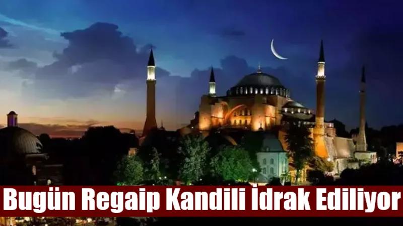 Üç ayların müjdecisi Regaip Kandili, bu akşam idrak ediliyor. Müslümanlar,