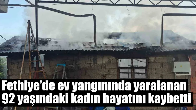 Muğla’nın Fethiye ilçesinde çıkan ev yangınında ağır yaralanan 92 yaşındaki
