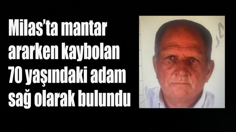 Muğla’nın Milas ilçesinde mantar toplarken kaybolan ve alzaymır başlangıcı olduğu