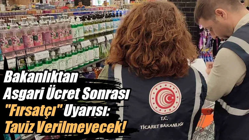 Ticaret Bakanlığı, asgari ücret artışını bahane ederek fahiş fiyat artışı