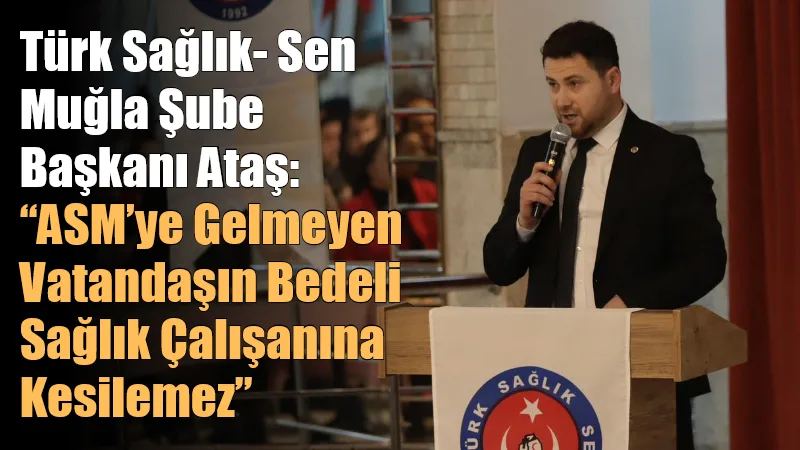 Türk Sağlık-Sen Muğla Şube Başkanı Mehmet Ataş, Aile Sağlığı Merkezlerine