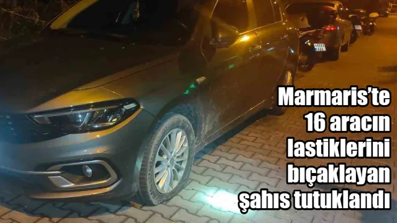 Marmaris’te 16 aracın lastiklerini bıçakla keserek zarar veren ve psikolojik