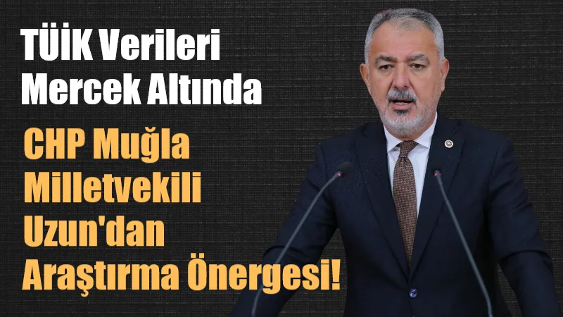 CHP Muğla Milletvekili Cumhur Uzun, TÜİK'in açıkladığı enflasyon verilerinin şeffaflığı