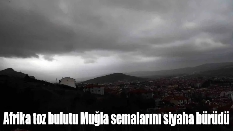 Muğla’da sabah saatlerinden itibaren etkili olan Afrika kaynaklı toz taşınımı,