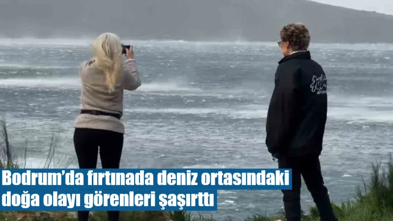 Bodrum'da hızı saatte 100 kilometreye ulaşan şiddetli fırtına, ilçede adeta