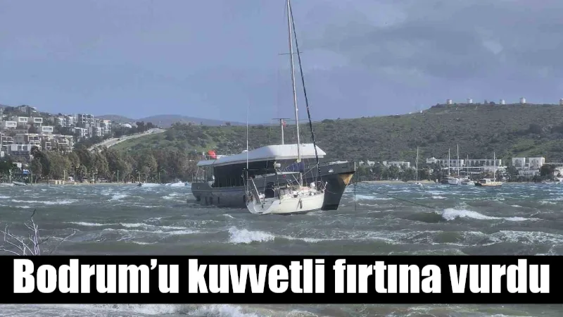 Bodrum'da sabah saatlerinde başlayıp öğleden sonra şiddetini artıran kuvvetli fırtına,