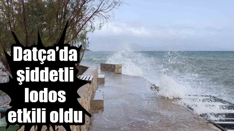 Datça'da etkisini artıran şiddetli lodos, ilçede hayatı adeta durma noktasına