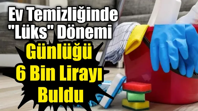 Gündelik ev temizliği ücretleri 3+1 daireler için 6 bin TL
