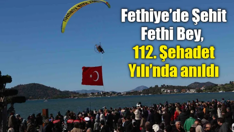 Fethiye’nin isim babası Şehit Tayyareci Yüzbaşı Fethi Bey, şehadetinin 112.