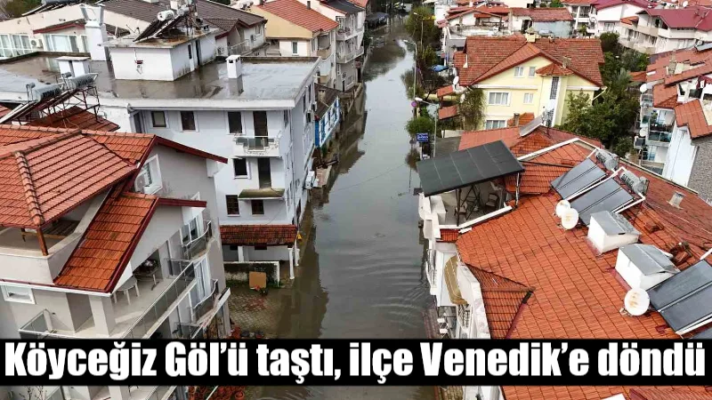 Venedik değil Muğla Köyceğiz! Görenler gözlerine inanamadı, sular evlerin içine