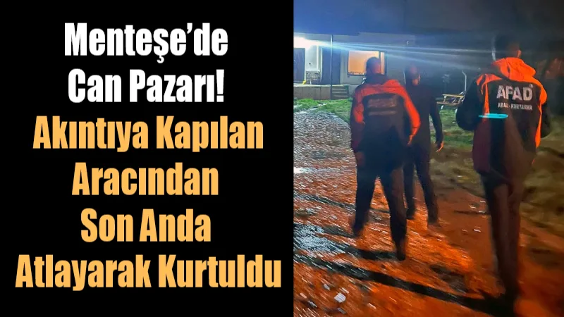 Menteşe'de aşırı yağış felaketi! Araç akıntıya kapılıp gözden kayboldu, sürücü