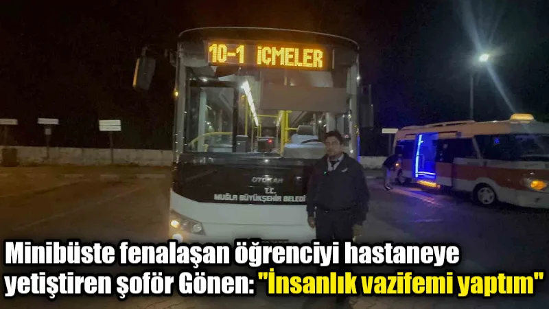 Marmaris'te MUTTAŞ şoförü Mehmet Gönen, minibüste fenalaşan üniversite öğrencisini güzergahını