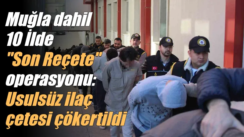Adana merkezli 10 ilde düzenlenen "Son Reçete" operasyonuyla, başkalarının kimlik