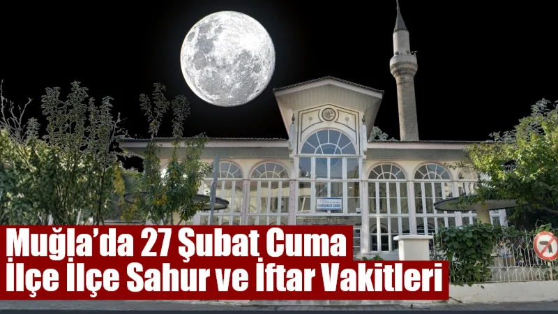 Muğla’da 27 Şubat 2026 Cuma günü Ramazan’ın 9. gününde sahur